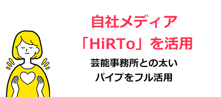 自社メディア「HiRTo」を活用：芸能事務所との太いパイプをフル活用